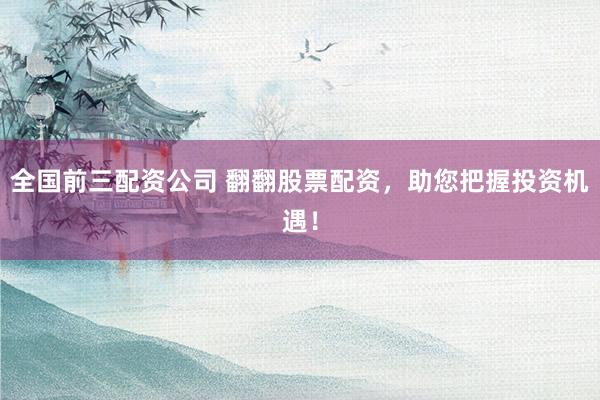 全国前三配资公司 翻翻股票配资，助您把握投资机遇！
