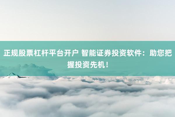 正规股票杠杆平台开户 智能证券投资软件：助您把握投资先机！