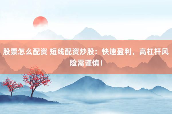 股票怎么配资 短线配资炒股：快速盈利，高杠杆风险需谨慎！