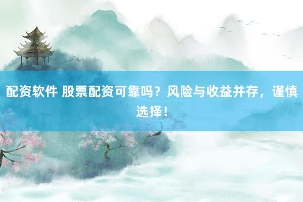 配资软件 股票配资可靠吗？风险与收益并存，谨慎选择！