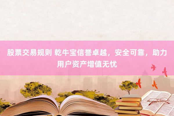 股票交易规则 乾牛宝信誉卓越，安全可靠，助力用户资产增值无忧