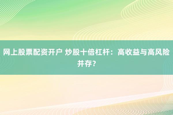 网上股票配资开户 炒股十倍杠杆：高收益与高风险并存？