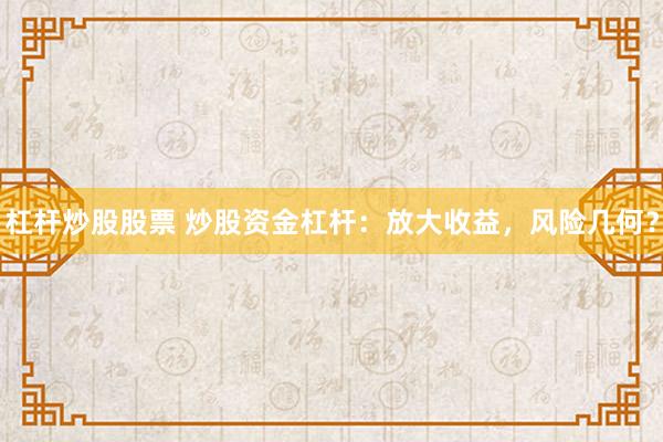 杠杆炒股股票 炒股资金杠杆：放大收益，风险几何？