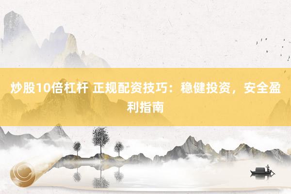 炒股10倍杠杆 正规配资技巧：稳健投资，安全盈利指南