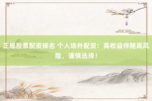 正规股票配资排名 个人场外配资：高收益伴随高风险，谨慎选择！