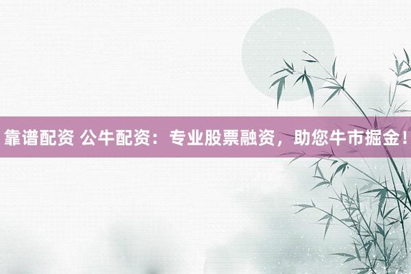 靠谱配资 公牛配资：专业股票融资，助您牛市掘金！