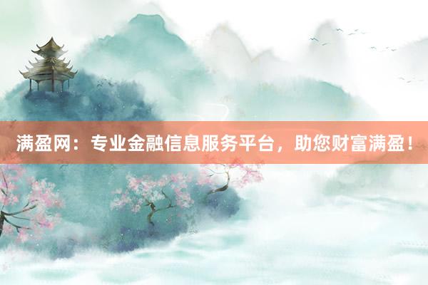 满盈网：专业金融信息服务平台，助您财富满盈！