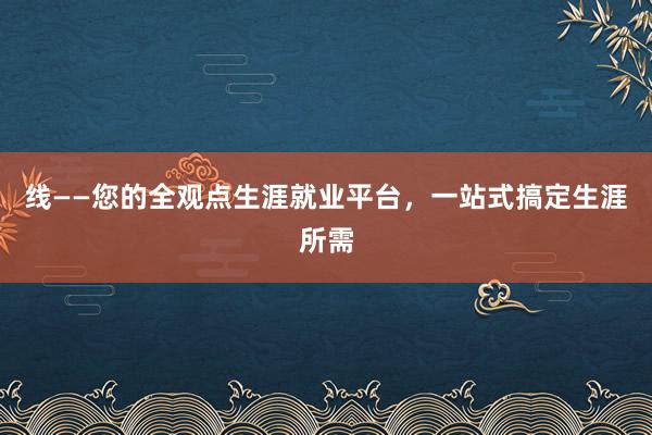 线——您的全观点生涯就业平台，一站式搞定生涯所需