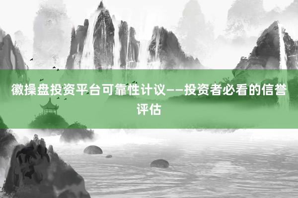 徽操盘投资平台可靠性计议——投资者必看的信誉评估