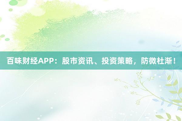 百味财经APP：股市资讯、投资策略，防微杜渐！