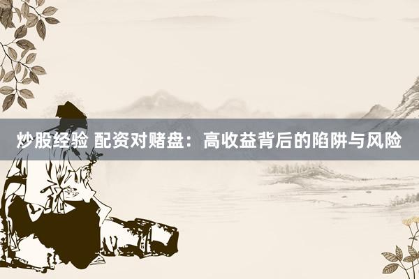 炒股经验 配资对赌盘：高收益背后的陷阱与风险