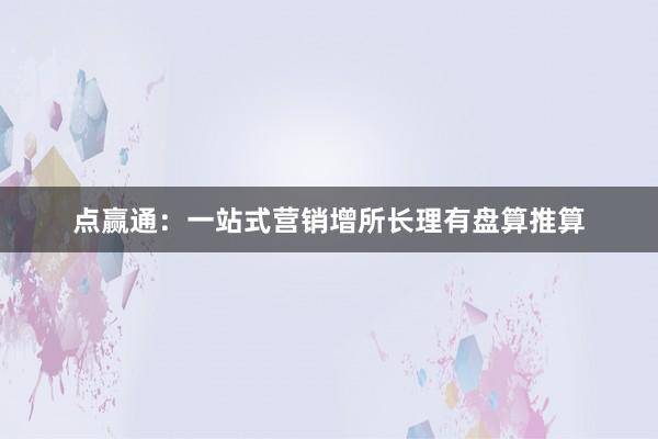点赢通：一站式营销增所长理有盘算推算