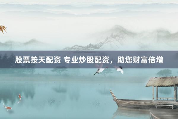 股票按天配资 专业炒股配资，助您财富倍增