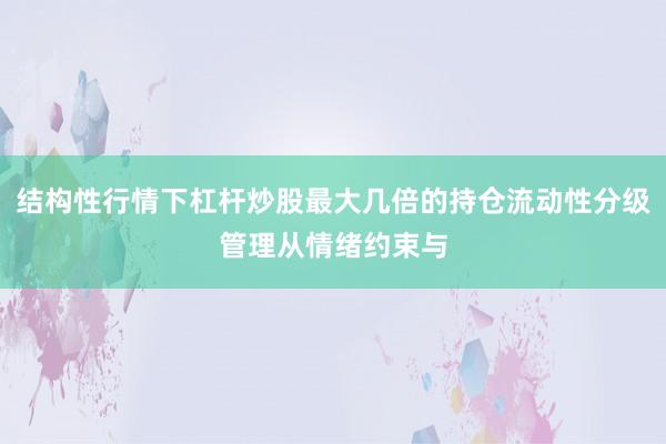 结构性行情下杠杆炒股最大几倍的持仓流动性分级管理从情绪约束与