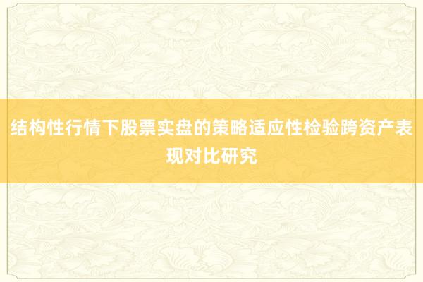 结构性行情下股票实盘的策略适应性检验跨资产表现对比研究