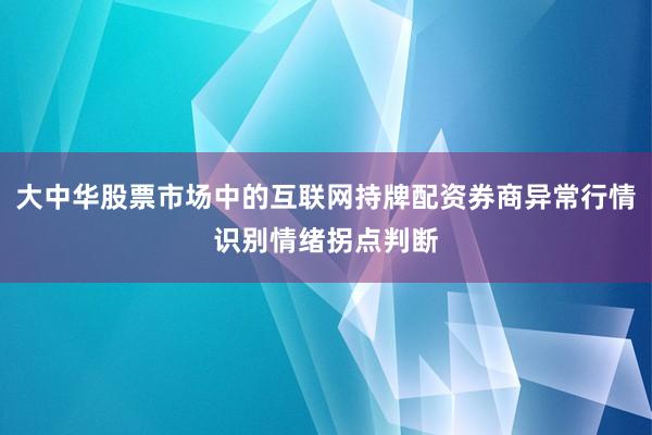 大中华股票市场中的互联网持牌配资券商异常行情识别情绪拐点判断