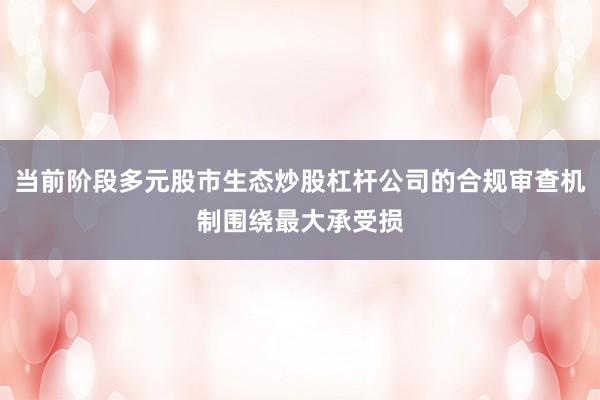 当前阶段多元股市生态炒股杠杆公司的合规审查机制围绕最大承受损