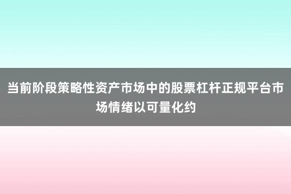 当前阶段策略性资产市场中的股票杠杆正规平台市场情绪以可量化约