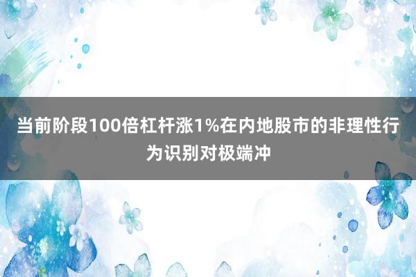 当前阶段100倍杠杆涨1%在内地股市的非理性行为识别对极端冲