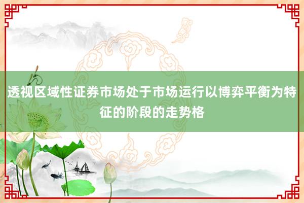 透视区域性证券市场处于市场运行以博弈平衡为特征的阶段的走势格