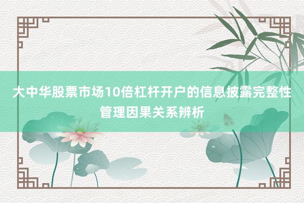 大中华股票市场10倍杠杆开户的信息披露完整性管理因果关系辨析