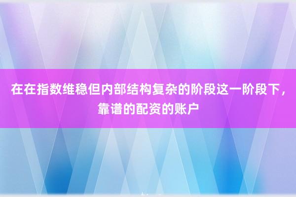 在在指数维稳但内部结构复杂的阶段这一阶段下，靠谱的配资的账户