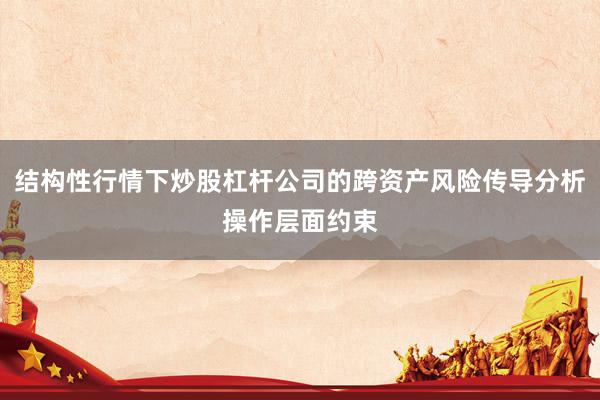 结构性行情下炒股杠杆公司的跨资产风险传导分析操作层面约束