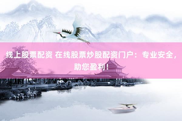 线上股票配资 在线股票炒股配资门户：专业安全，助您盈利！