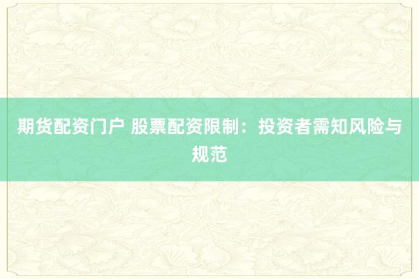 期货配资门户 股票配资限制：投资者需知风险与规范