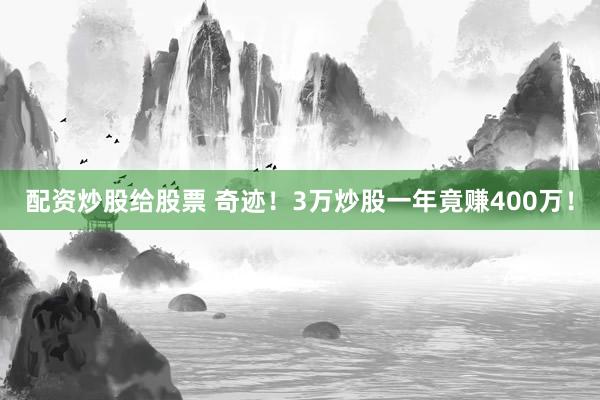 配资炒股给股票 奇迹！3万炒股一年竟赚400万！