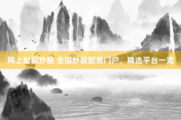 网上配资炒股 全国炒股配资门户，精选平台一览