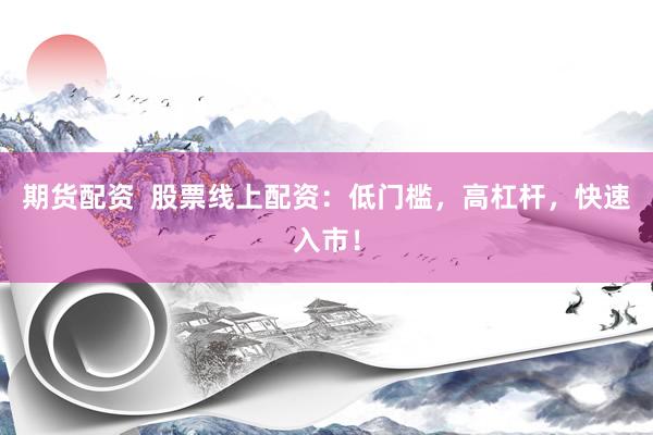 期货配资  股票线上配资：低门槛，高杠杆，快速入市！