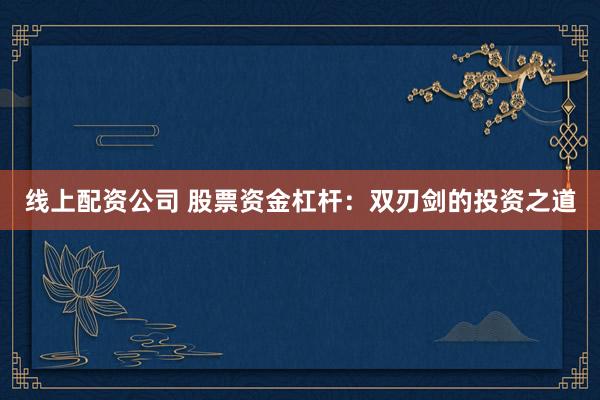 线上配资公司 股票资金杠杆：双刃剑的投资之道