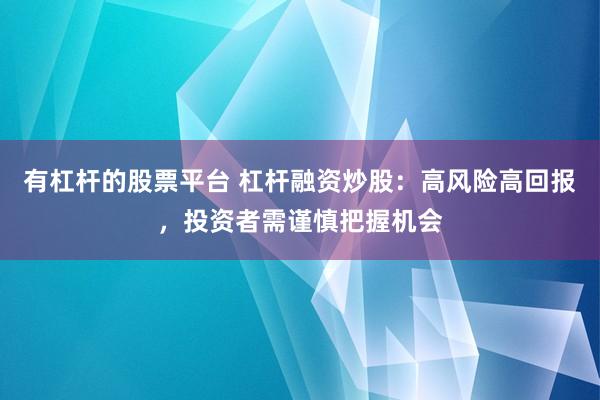 有杠杆的股票平台 杠杆融资炒股：高风险高回报，投资者需谨慎把握机会