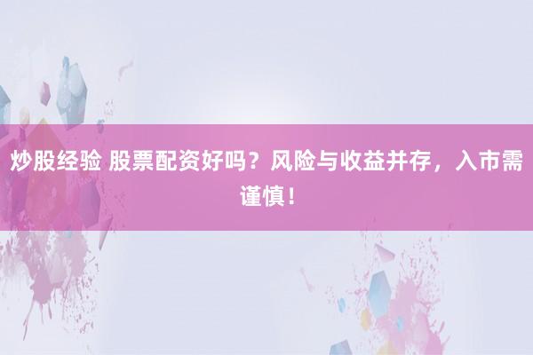 炒股经验 股票配资好吗？风险与收益并存，入市需谨慎！