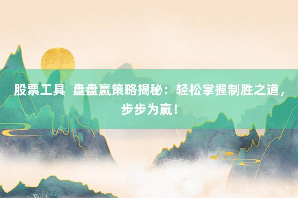 股票工具  盘盘赢策略揭秘：轻松掌握制胜之道，步步为赢！