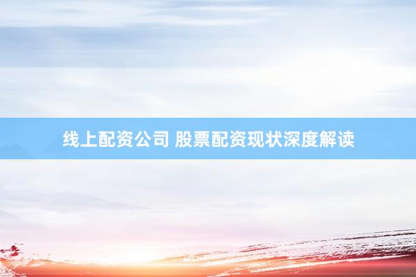 线上配资公司 股票配资现状深度解读