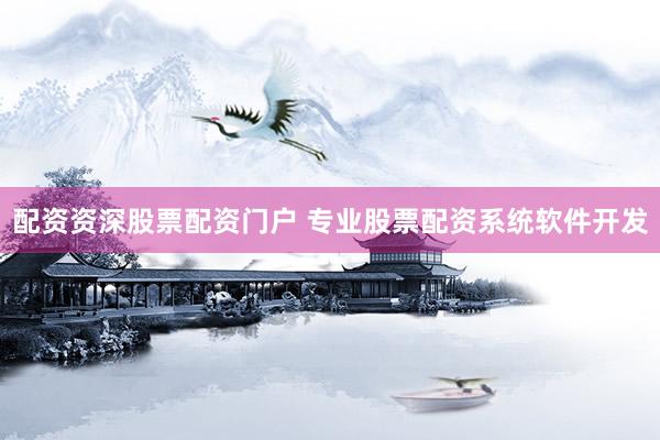 配资资深股票配资门户 专业股票配资系统软件开发