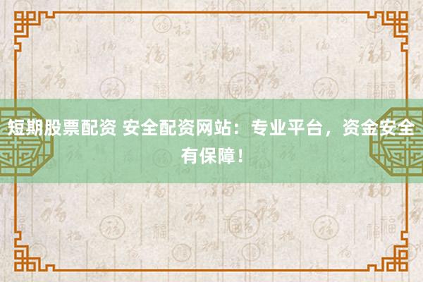 短期股票配资 安全配资网站：专业平台，资金安全有保障！