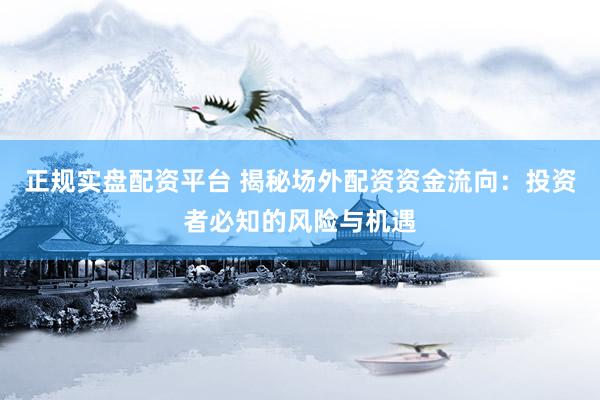 正规实盘配资平台 揭秘场外配资资金流向：投资者必知的风险与机遇