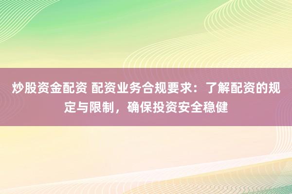 炒股资金配资 配资业务合规要求：了解配资的规定与限制，确保投资安全稳健