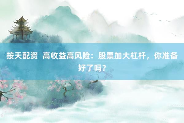 按天配资  高收益高风险：股票加大杠杆，你准备好了吗？