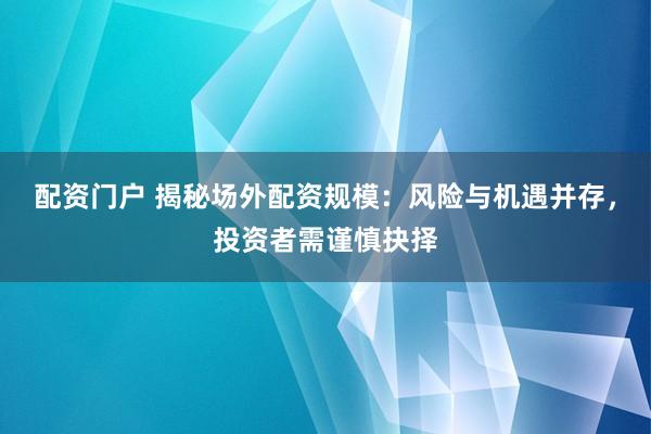 配资门户 揭秘场外配资规模:风险与机遇并存,投资者需谨慎抉择