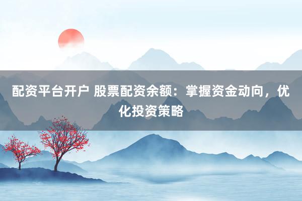 配资平台开户 股票配资余额:掌握资金动向,优化投资策略