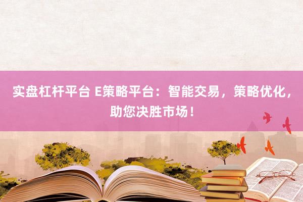 实盘杠杆平台 E策略平台：智能交易，策略优化，助您决胜市场！