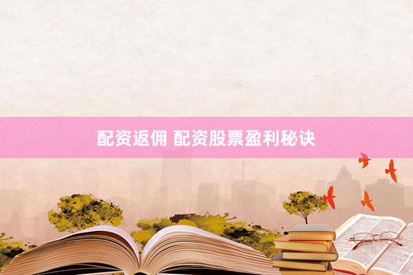配资返佣 配资股票盈利秘诀