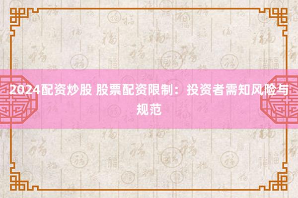 2024配资炒股 股票配资限制：投资者需知风险与规范