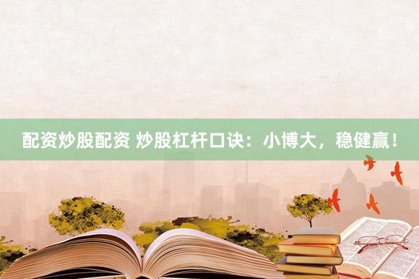 配资炒股配资 炒股杠杆口诀：小博大，稳健赢！